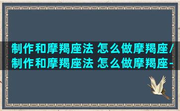 制作和摩羯座法 怎么做摩羯座/制作和摩羯座法 怎么做摩羯座-我的网站